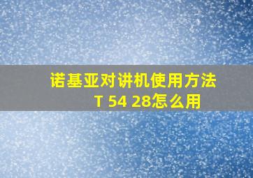 诺基亚对讲机使用方法T 54 28怎么用